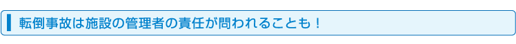 転倒事故は施設の管理者の責任が問われることも!